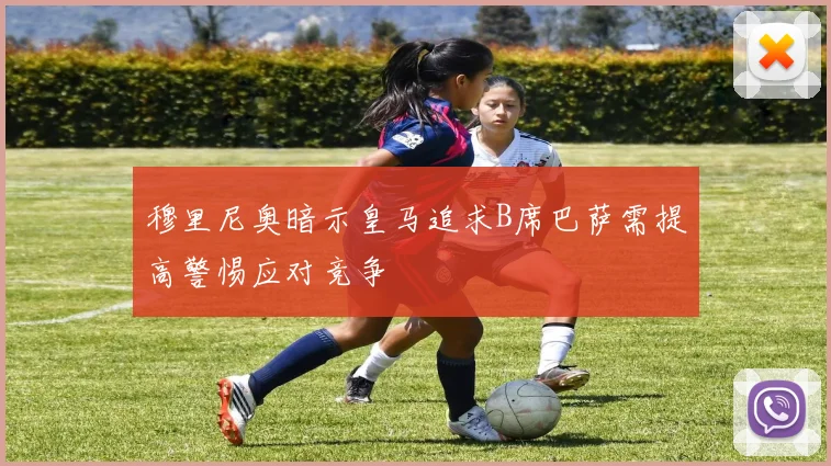 穆里尼奥暗示皇马追求B席巴萨需提高警惕应对竞争