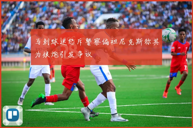 马刺球迷怒斥警察偏袒尼克斯称其为娘炮引发争议