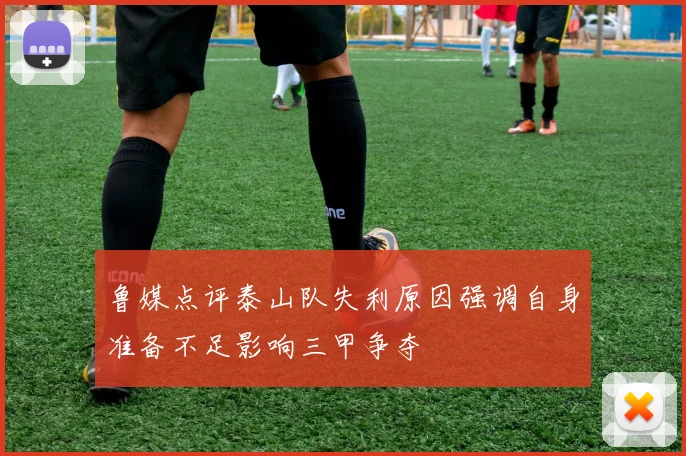 鲁媒点评泰山队失利原因强调自身准备不足影响三甲争夺