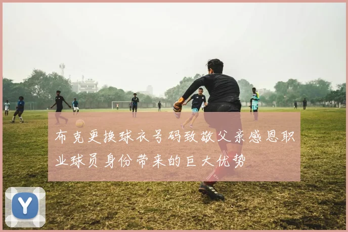 布克更换球衣号码致敬父亲感恩职业球员身份带来的巨大优势