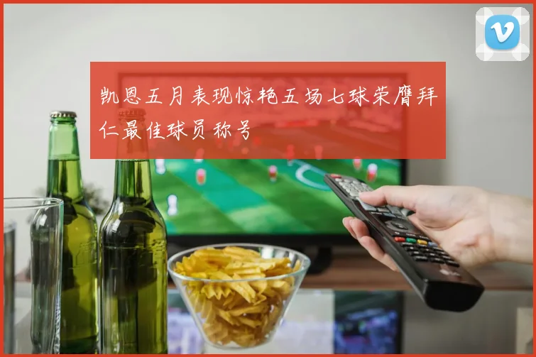 凯恩五月表现惊艳五场七球荣膺拜仁最佳球员称号